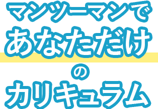 マンツーマンであなただけのカリキュラム